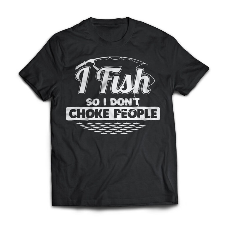 I Fish So I Don't Choke People Funny Sayings Fishing T shirt