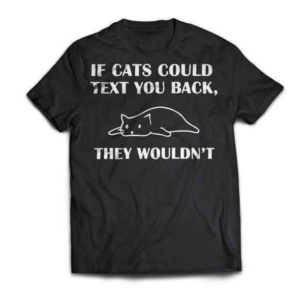 If Cats Could Text You Back They Wouldn't Funny Cat T Shirt