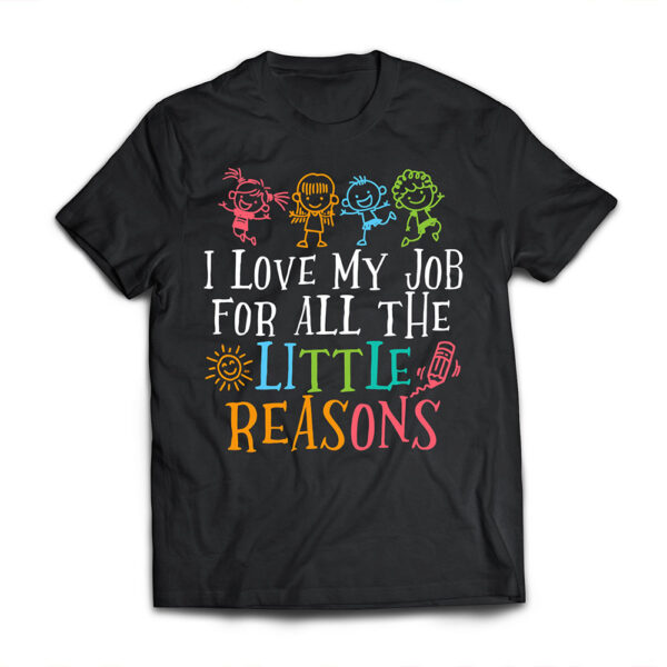 Teacher Shirt I Love My Job For All The Little Reasons T Shirt
