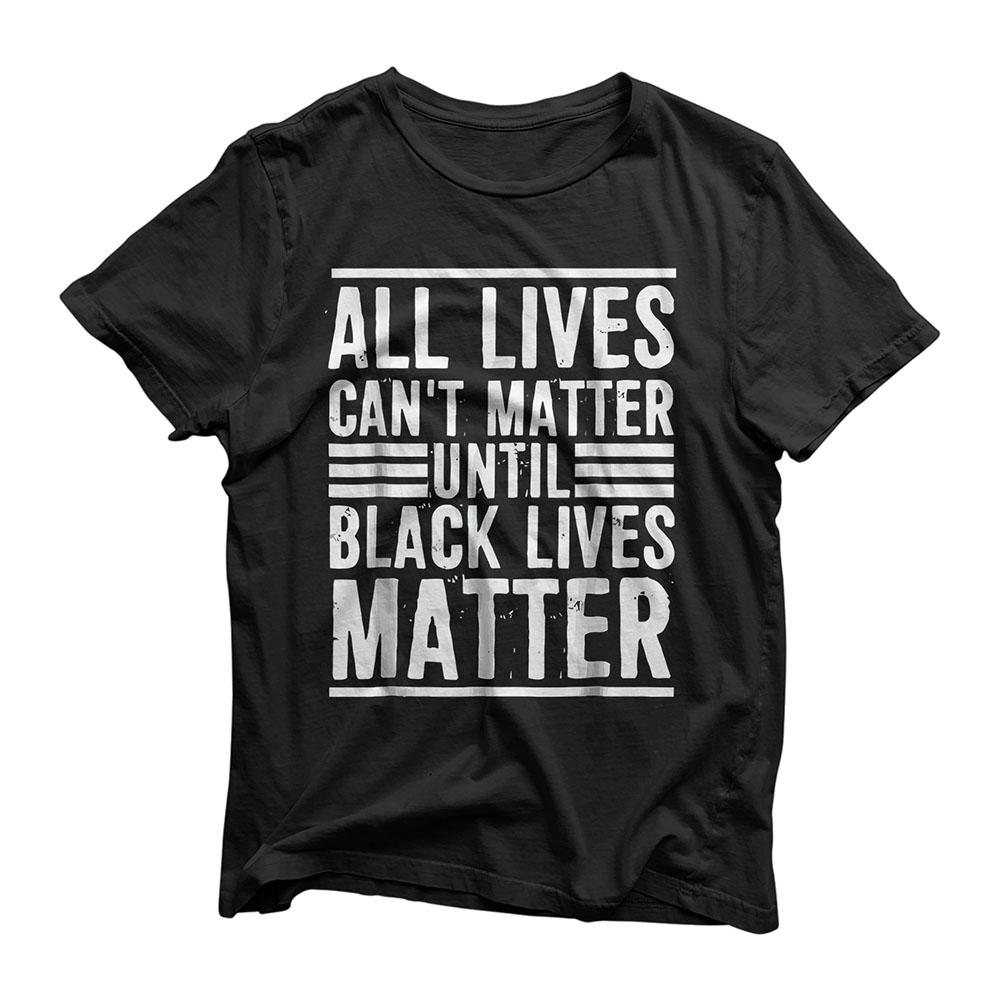 All Lives Can't Matter Until Black Lives Matter T-Shirt