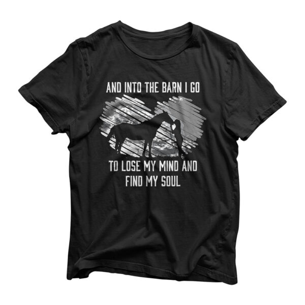 And Into The Barn I Go To Lose My Mind & Find My Soul Horse T-Shirt
