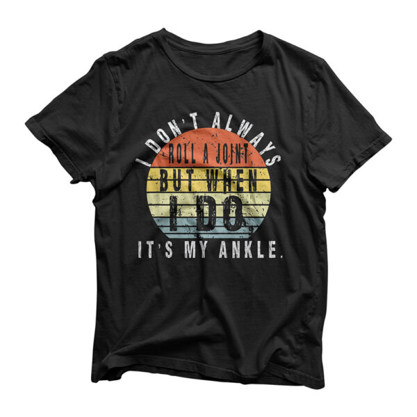 I Don't Always Roll A Joint But When I Do It's My Ankle T-Shirt