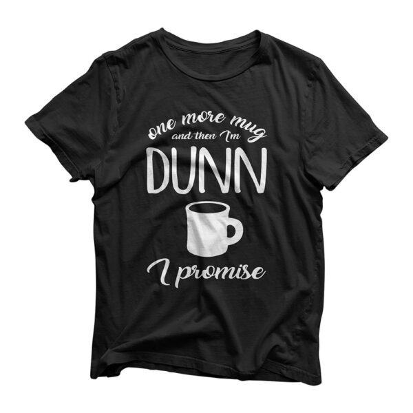 One More Mug And Then I'm Dunn T-Shirt Coffee Cup Tee T-Shirt