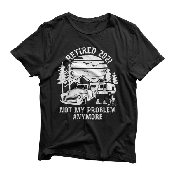 Retired 2021 Not My Problem Anymore Camping Retirement Gifts T-Shirt