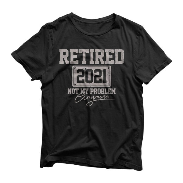 Retired 2021 Not My Problem Anymore Funny Retirement Gift T-Shirt