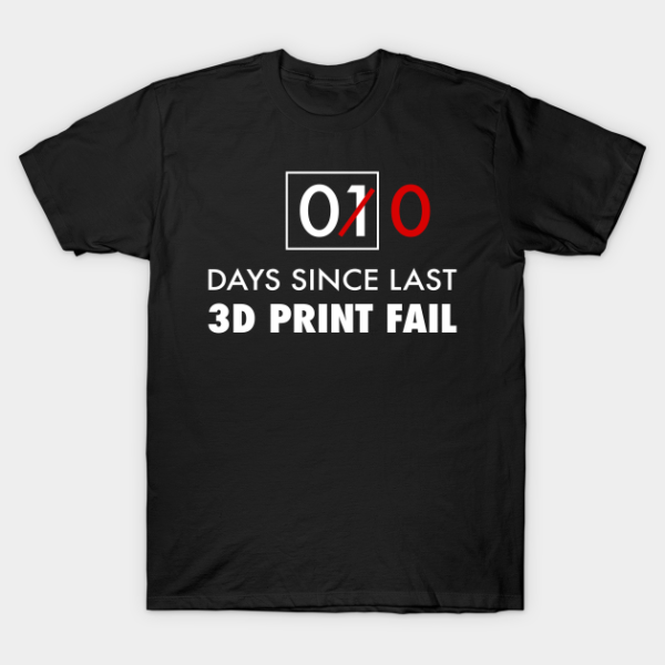 0 days since last 3D Printing Fail Funny Geek T-Shirt