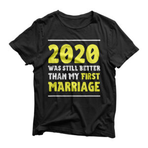 2020 Was Still Better Than My First Marriage Funny New Years T-Shirt