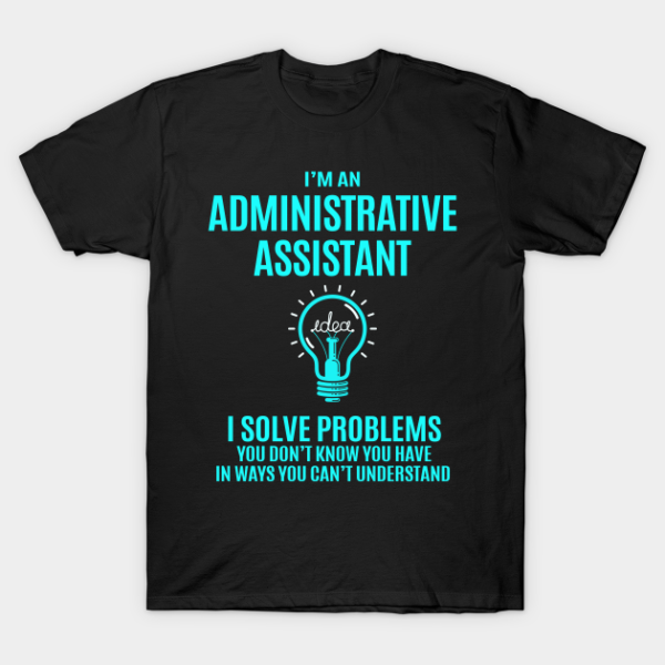 Administrative Assistant T Shirt - I Solve Problems Gift Item Tee T-Shirt