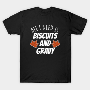 All I Need Is Biscuits And Gravy T-Shirt