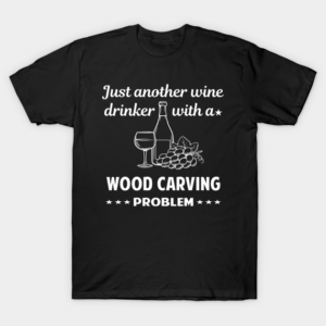 Another Wine Drinker With Problem Wood Carving Woodcarving T-Shirt