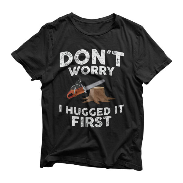 Arborist Don't Worry I Hugged it First Tree Saw T Shirt T-Shirt