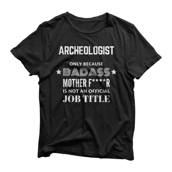 Archeologist Only Because Badass Is Not A Job Title T-Shirt