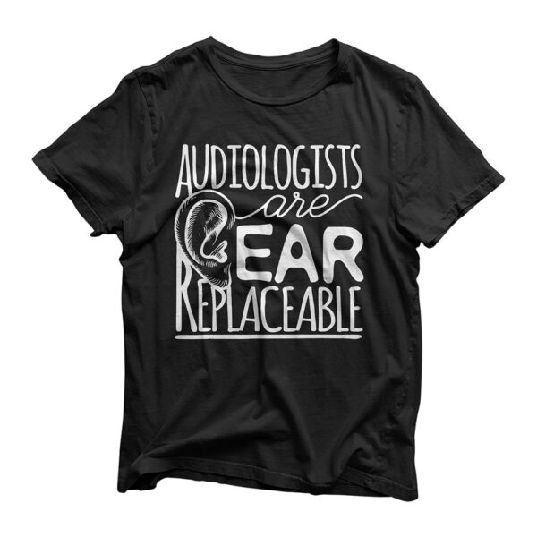 Audiologists Are Ear Replaceable - Funny Audiology T-Shirt