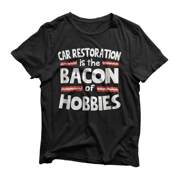 Car Restoration Is The Bacon of Hobbies T-Shirt