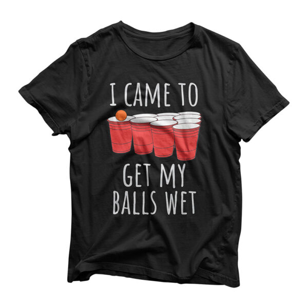 Cool Funny Beer Pong T-Shirt - I Came To Get My Balls Wet T-Shirt