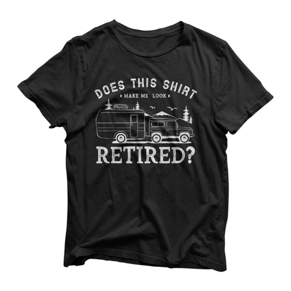 Does this shirt make me look retired Design Camping Camper T-Shirt