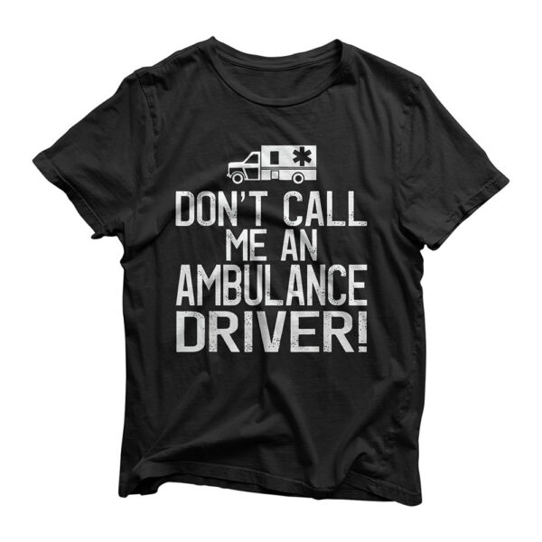 Don't Call Me an Ambulance Driver - Cool EMT Ambulance T-Shirt
