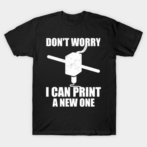 Don´t worry I can print a new one T-Shirt