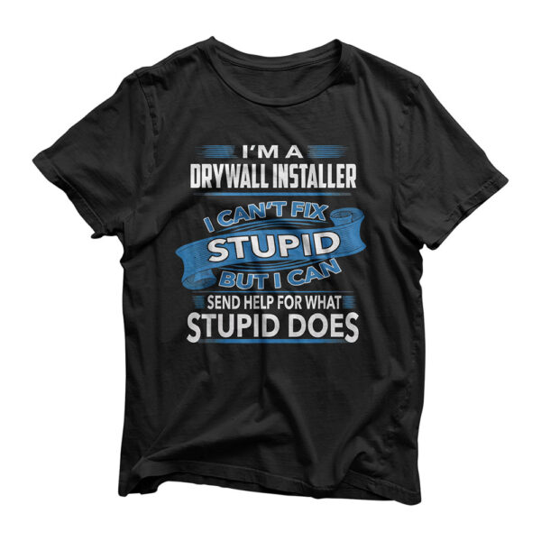 Drywall Installer i can't fix stupid i can send help t-shirt
