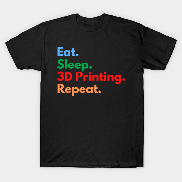 Eat. Sleep. 3D Printing. Repeat. T-Shirt