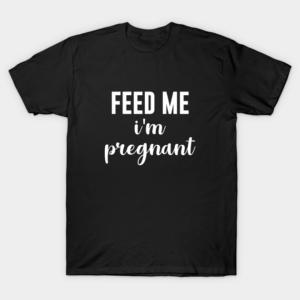 Feed Me I'm Pregnant T-Shirt