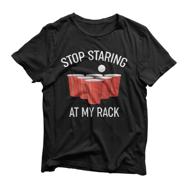 Funny Beer Pong T-Shirt Stop Staring At My Rack Beer Pong T-Shirt