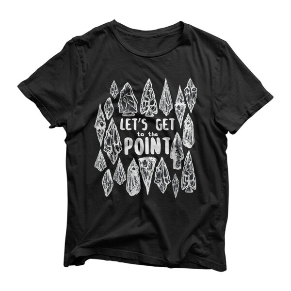 Get To The Point Arrowhead Collecting Hunting Collector T-Shirt
