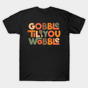 Gobble 'til You Wobble Thanksgiving Design T-Shirt