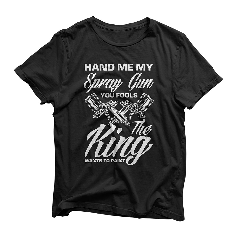 Hand Me My Spray Gun The King Wants To Paint Car Painter T-Shirt