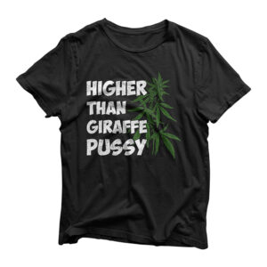 Higher Than Giraffe Pussy , Funny Weed Marijuana T-Shirt