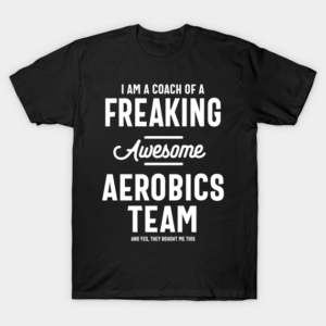 I Am A Coach Of An Aerobics Team Awesome gift T-Shirt