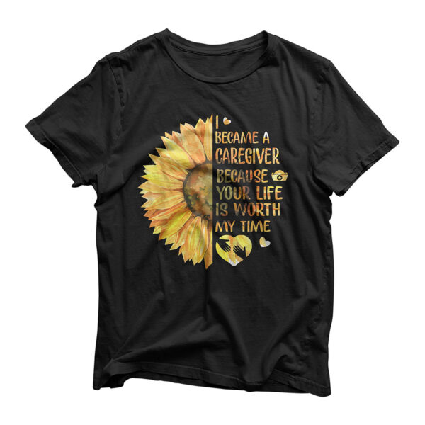 I Became A Caregiver Because Your Life Is Worth Time Tshirt T-Shirt