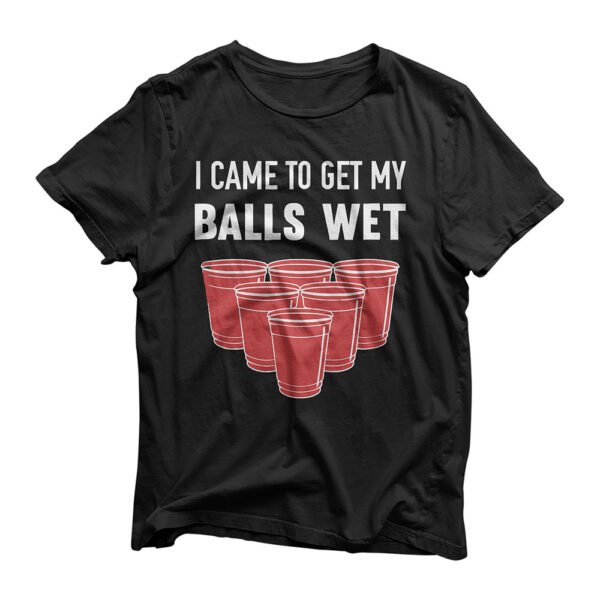 I Came To Get My Balls Wet Beer Pong Frat T-Shirt
