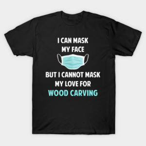 I Can Mask My Face Wood Carving Woodcarving T-Shirt
