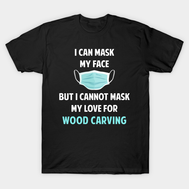 I Can Mask My Face Wood Carving Woodcarving T-Shirt