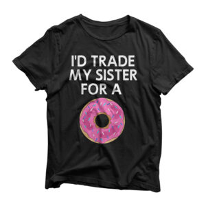 I'd Trade My Sister For A Donut, Joke, Funny, Sarcastic T-Shirt