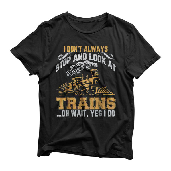 I Don't Always Stop Look At Trains T-Shirt