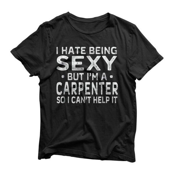 I Hate Being Sexy But I'm A Carpenter T-Shirt Funny - Unisex