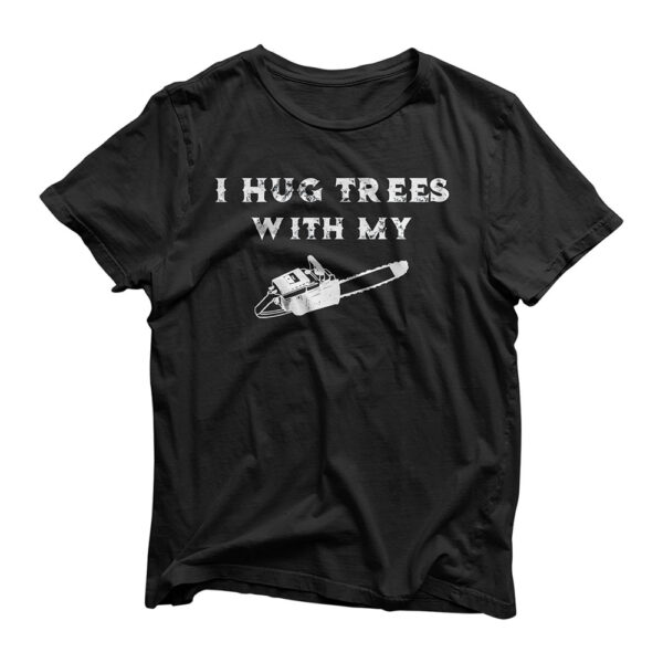 I Hug Trees With My Chainsaw Chain Saw T-Shirt