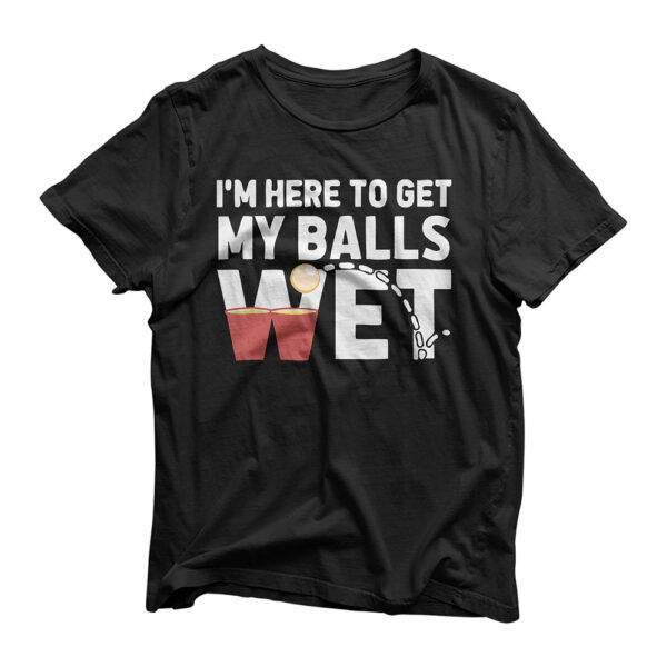 I'm Here To Get My Balls Wet Funny Beer Pong T-shirt