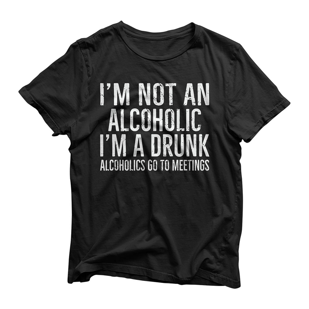 I'm Not An Alcoholic I'm A Drunk Funny Drinking Bar Hopping T-Shirt