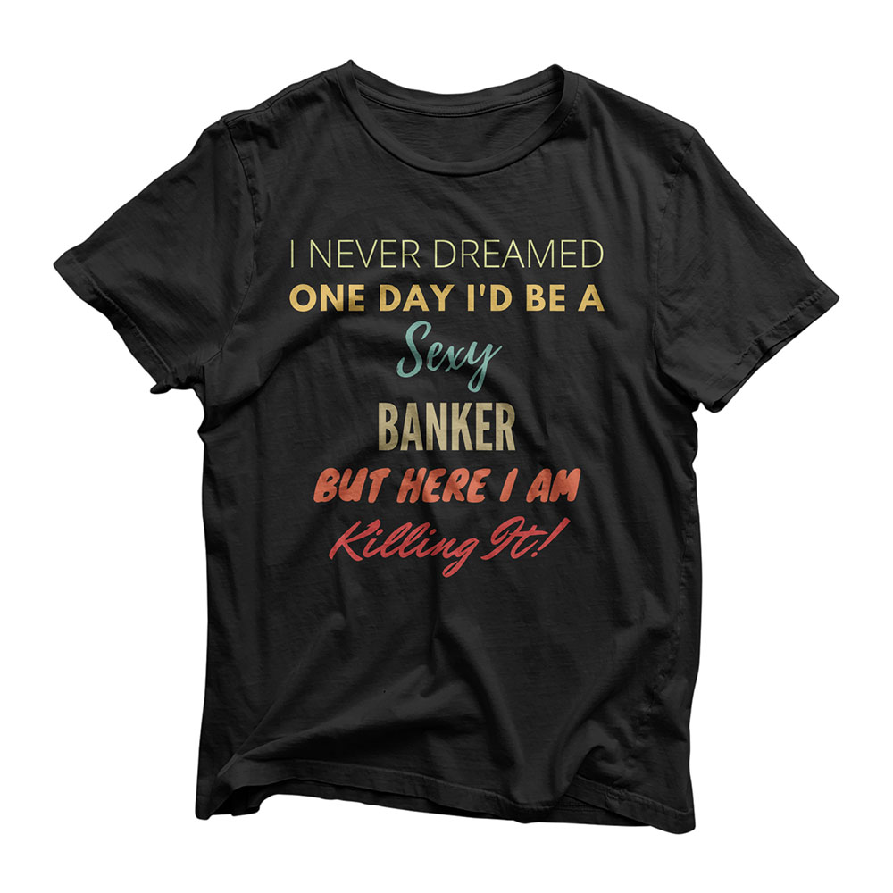 I Never Dreamed One Day I'd Be A Sexy Banker T-Shirt