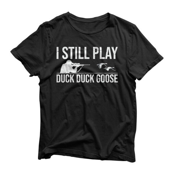 I Still Play Duck Duck Goose-Funny Duck Hunting Gift T-Shirt
