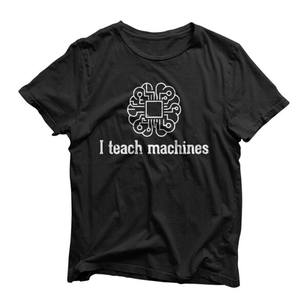 I Teach Machines AI Machine Learning Artificial Intelligence T-Shirt