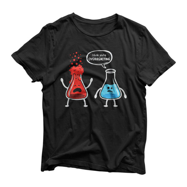 I think you're overreacting - Funny Nerd Chemistry T-Shirt