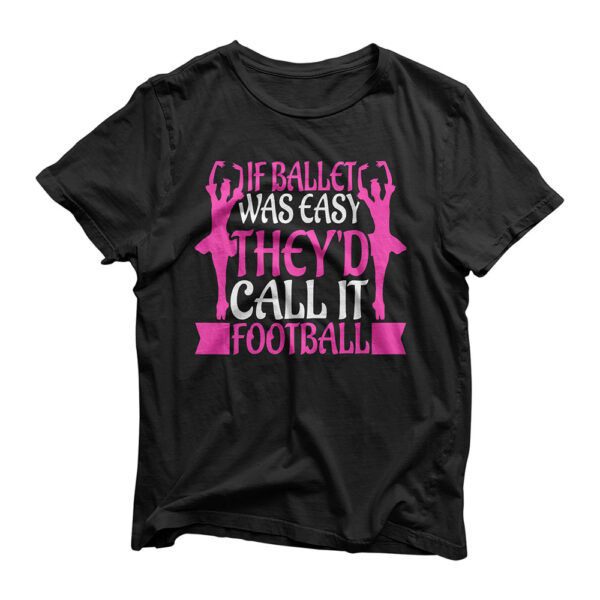 If Ballet Was Easy, They'd Call it Football Funny T-Shirt