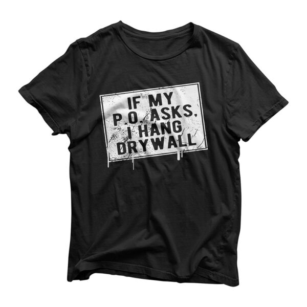 If My P O Asks I Hang Drywall Funny Hilarious T-Shirt
