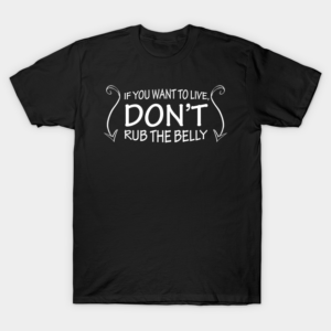 If You Want To Live, Don't Rub The Belly T-Shirt
