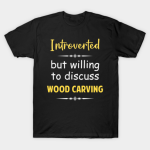 Introverted But Willing To Discuss Wood Carving Woodcarving T-Shirt