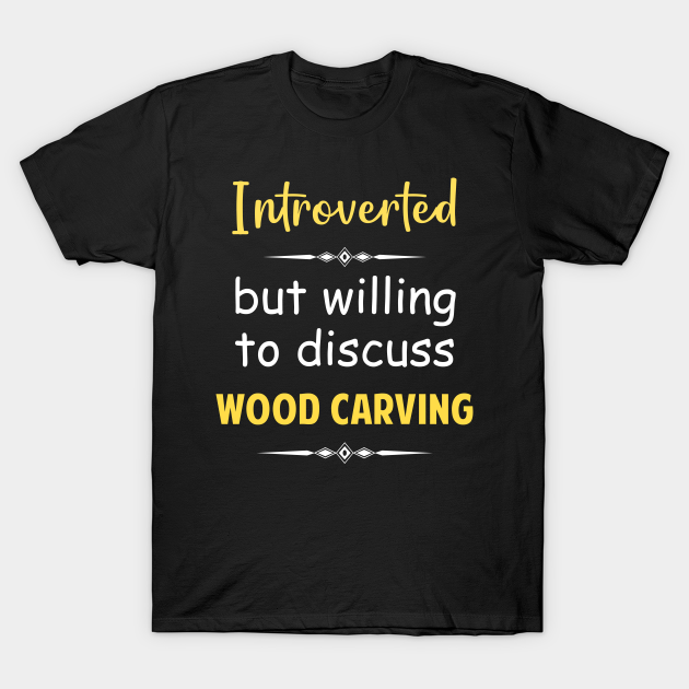 Introverted But Willing To Discuss Wood Carving Woodcarving T-Shirt